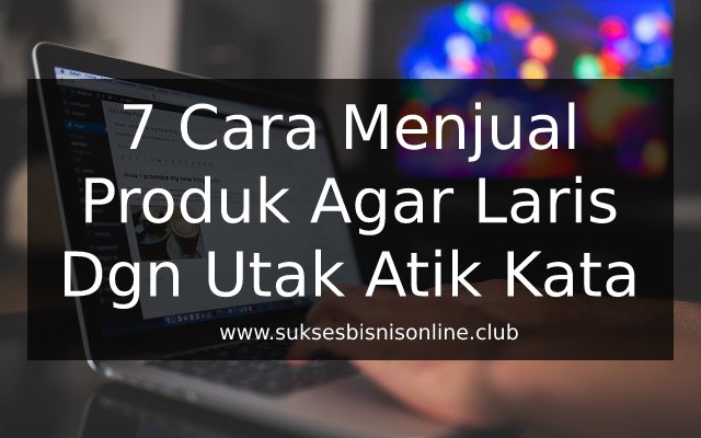 7 Cara Menjual Produk Agar Laris Dengan Utak Atik Kata