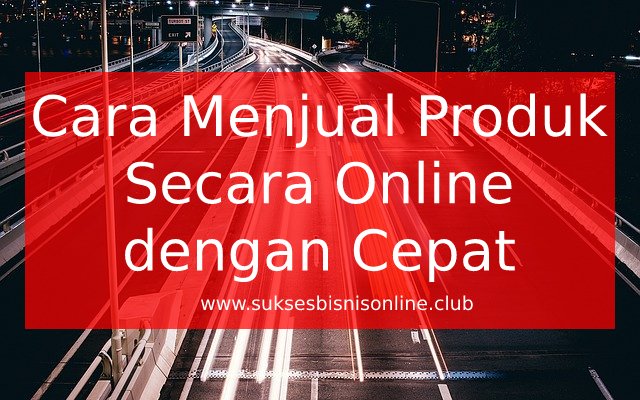 Cara Menjual Produk Secara Online dengan Cepat