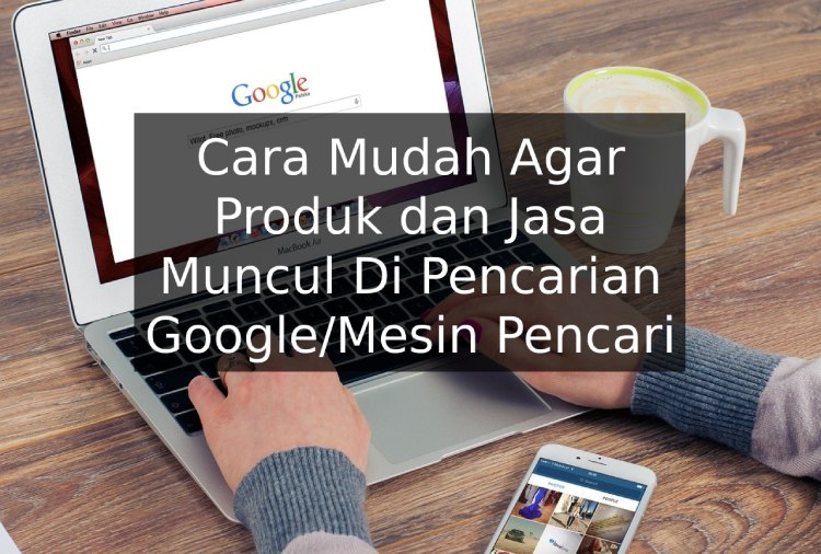 Cara Mudah Agar Produk dan Jasa Muncul Di Pencarian Google Atau Mesin Pencari