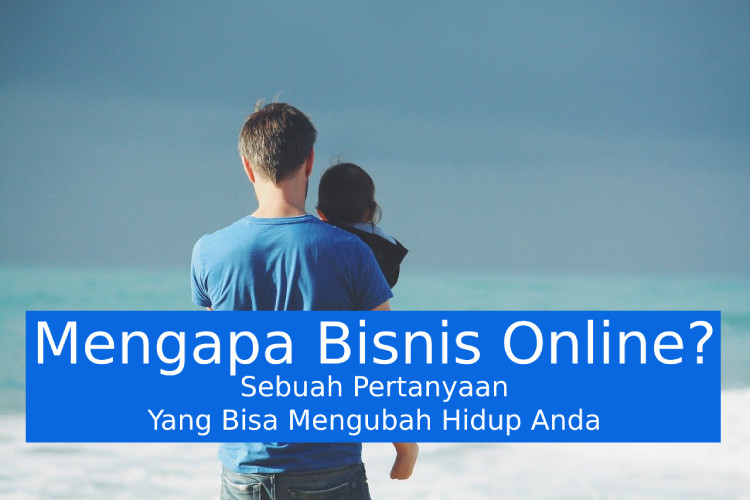 Mengapa Bisnis Online? Sebuah Pertanyaan Yang Bisa Mengubah Hidup Anda