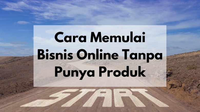 Cara Memulai Bisnis Online Tanpa Punya Produk