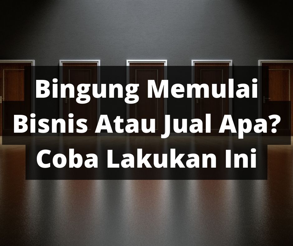 Bingung Memulai Bisnis Atau Jual Apa? Coba Lakukan Ini