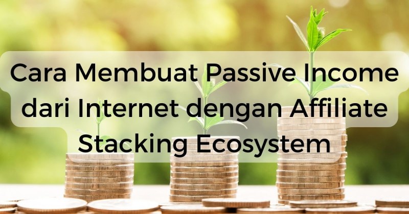 Cara Membuat Passive Income dari Internet dengan Affiliate Stacking Ecosystem