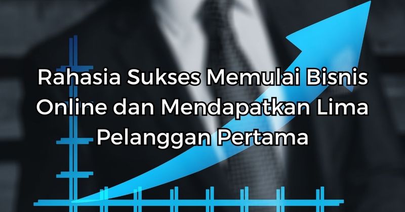 Rahasia Sukses Memulai Bisnis Online dan Mendapatkan Lima Pelanggan Pertama